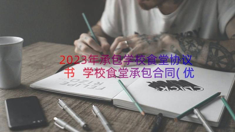 2023年承包学校食堂协议书 学校食堂承包合同(优秀12篇)