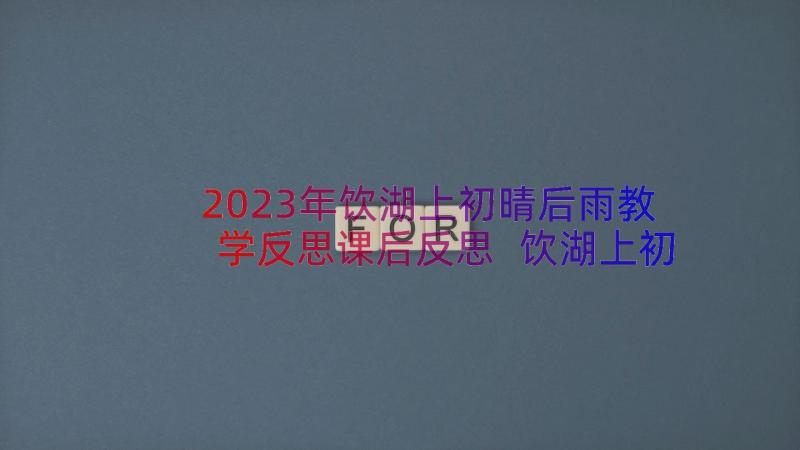 2023年饮湖上初晴后雨教学反思课后反思 饮湖上初晴后雨教学反思(优质17篇)