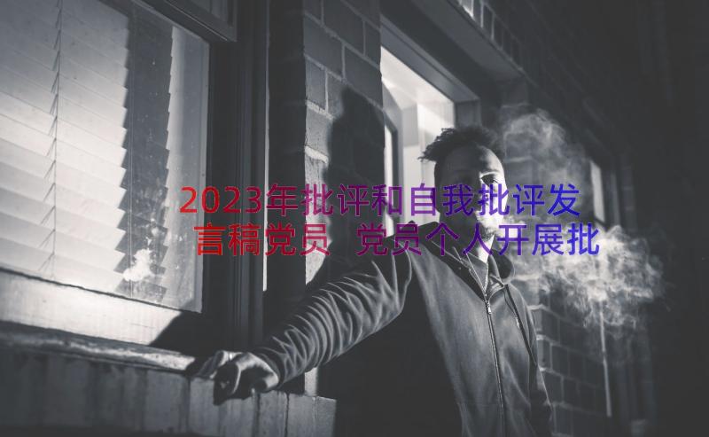 2023年批评和自我批评发言稿党员 党员个人开展批评与自我批评发言稿(汇总8篇)