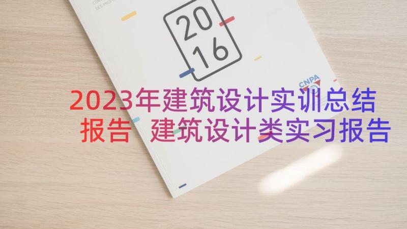 2023年建筑设计实训总结报告 建筑设计类实习报告(优秀12篇)