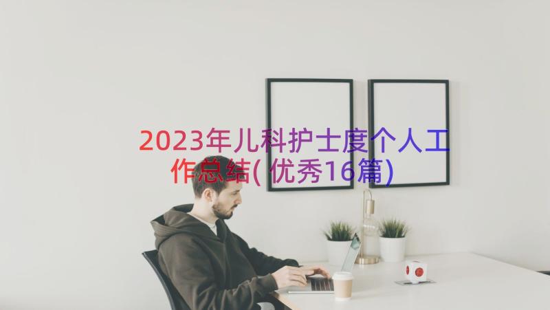 2023年儿科护士度个人工作总结(优秀16篇)