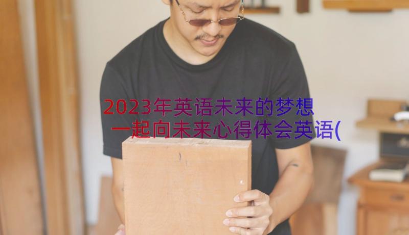 2023年英语未来的梦想 一起向未来心得体会英语(优秀17篇)