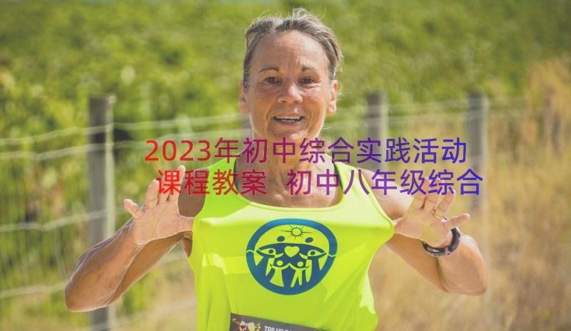 2023年初中综合实践活动课程教案 初中八年级综合实践活动教案(模板6篇)