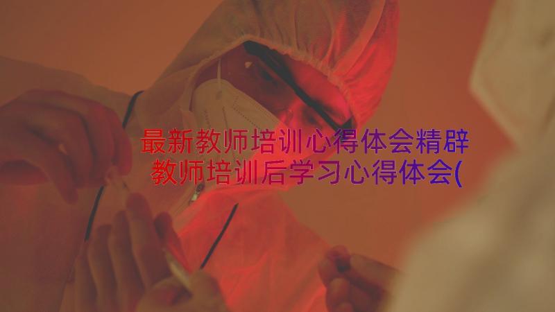 最新教师培训心得体会精辟 教师培训后学习心得体会(汇总14篇)