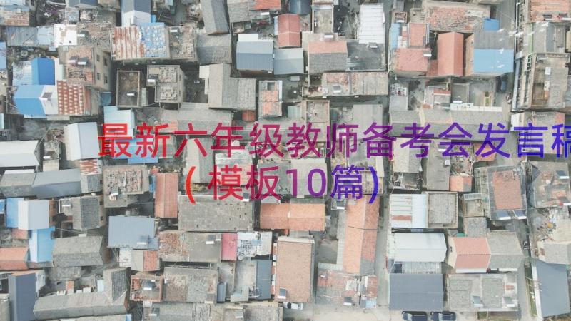 最新六年级教师备考会发言稿(模板10篇)