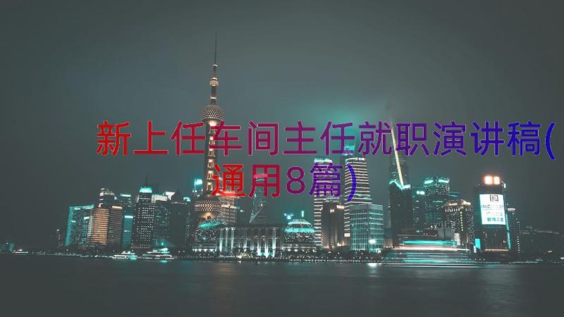 新上任车间主任就职演讲稿(通用8篇)