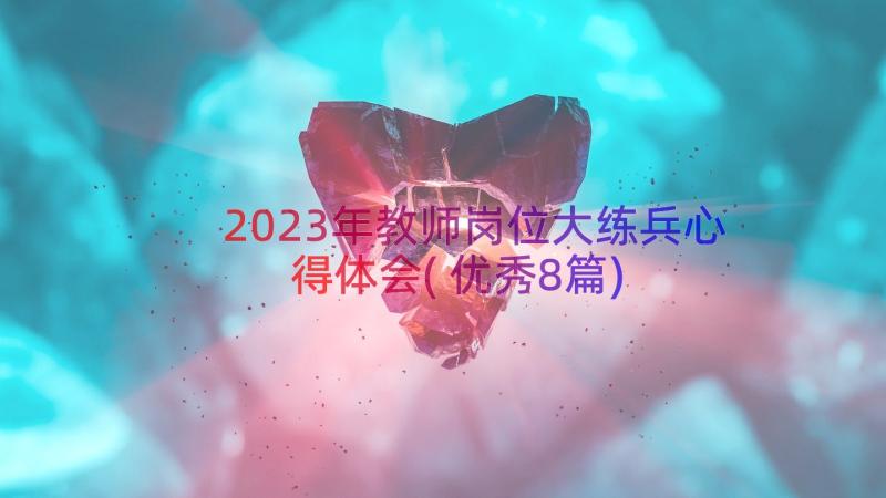 2023年教师岗位大练兵心得体会(优秀8篇)