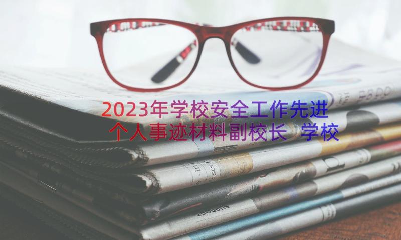 2023年学校安全工作先进个人事迹材料副校长 学校安全先进个人事迹材料(优质10篇)