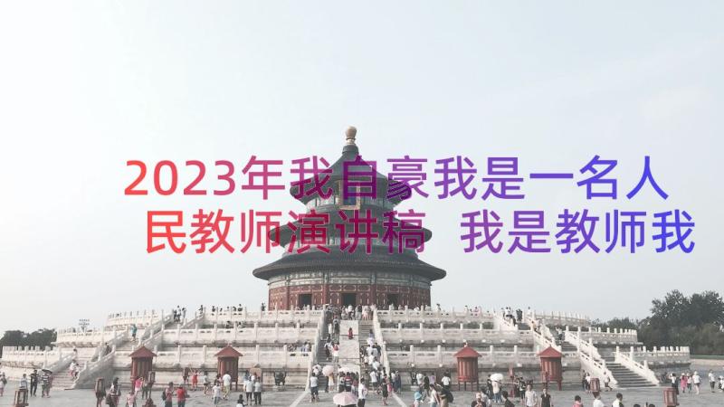 2023年我自豪我是一名人民教师演讲稿 我是教师我自豪演讲稿(优秀15篇)