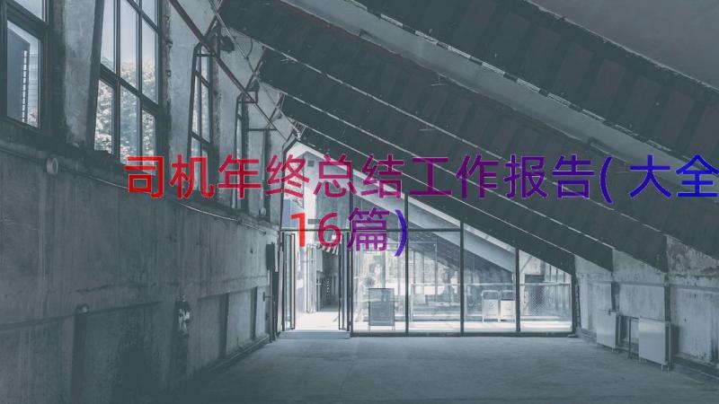 司机年终总结工作报告(大全16篇)