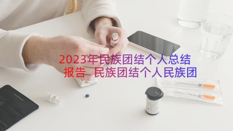 2023年民族团结个人总结报告 民族团结个人民族团结先进个人材料(汇总12篇)