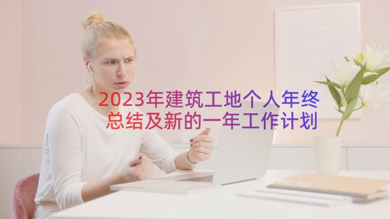 2023年建筑工地个人年终总结及新的一年工作计划 建筑工地项目年终总结(大全9篇)