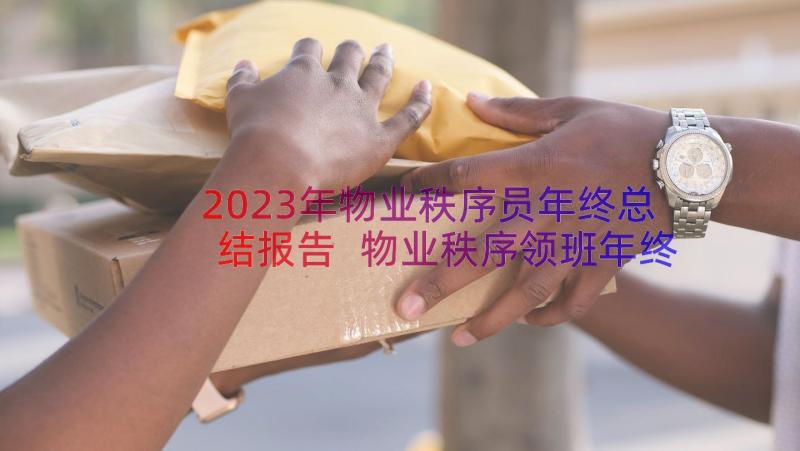 2023年物业秩序员年终总结报告 物业秩序领班年终总结(精选8篇)