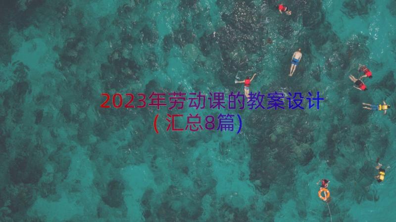 2023年劳动课的教案设计(汇总8篇)