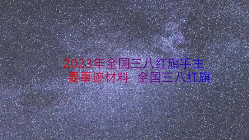 2023年全国三八红旗手主要事迹材料 全国三八红旗手主要典型事迹(实用8篇)