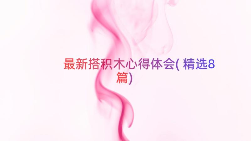 最新搭积木心得体会(精选8篇)