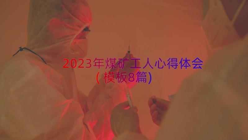 2023年煤矿工人心得体会(模板8篇)