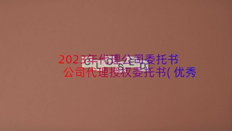 2023年代理公司委托书 公司代理授权委托书(优秀8篇)