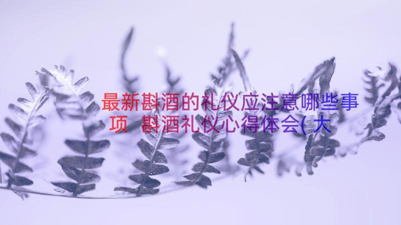 最新斟酒的礼仪应注意哪些事项 斟酒礼仪心得体会(大全8篇)