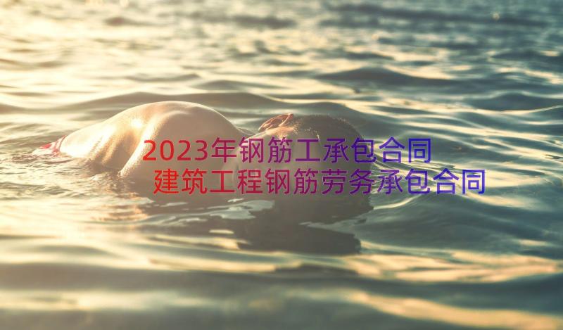 2023年钢筋工承包合同 建筑工程钢筋劳务承包合同(模板8篇)