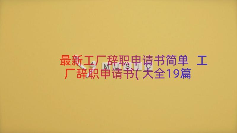 最新工厂辞职申请书简单 工厂辞职申请书(大全19篇)