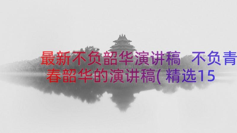 最新不负韶华演讲稿 不负青春韶华的演讲稿(精选15篇)