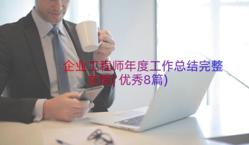 企业工程师年度工作总结完整文档(优秀8篇)