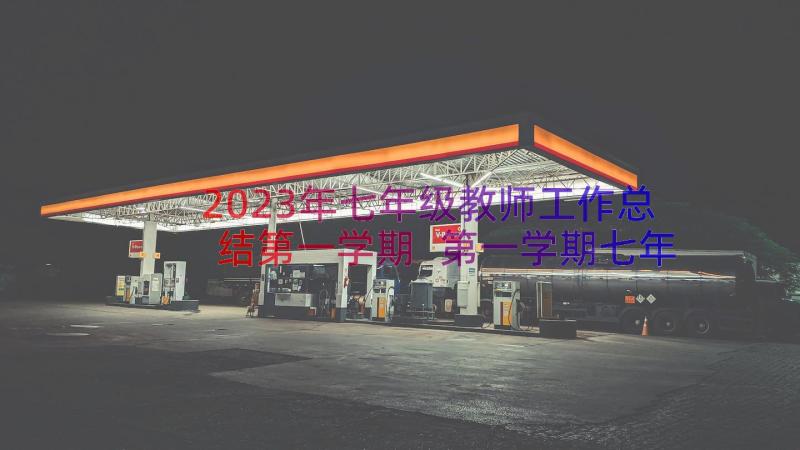 2023年七年级教师工作总结第一学期 第一学期七年级教学工作总结(汇总18篇)