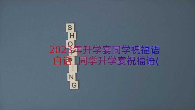 2023年升学宴同学祝福语白话 同学升学宴祝福语(实用18篇)