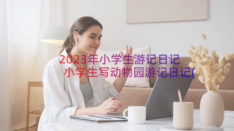 2023年小学生游记日记 小学生写动物园游记日记(精选8篇)