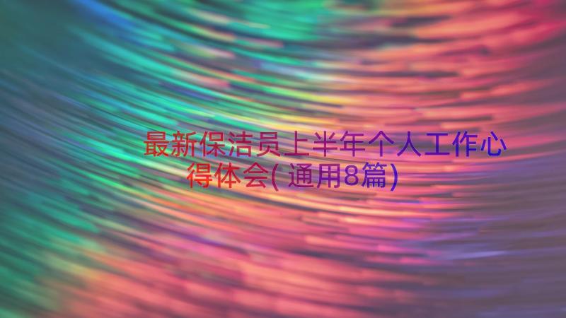 最新保洁员上半年个人工作心得体会(通用8篇)