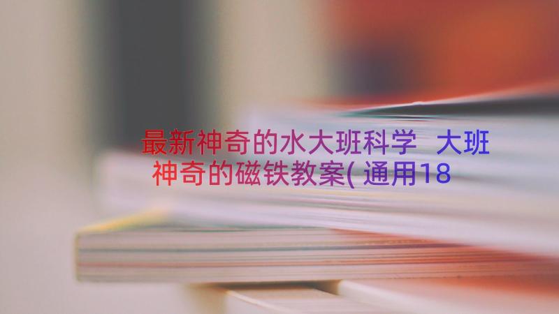 最新神奇的水大班科学 大班神奇的磁铁教案(通用18篇)