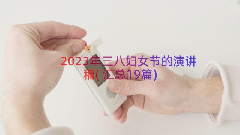 2023年三八妇女节的演讲稿(汇总19篇)