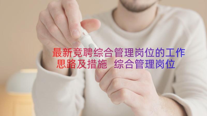 最新竞聘综合管理岗位的工作思路及措施 综合管理岗位相关竞聘演讲稿(模板8篇)