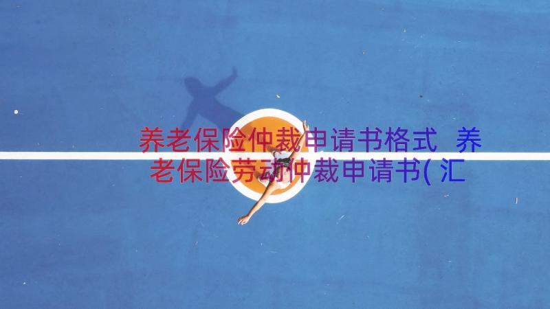 养老保险仲裁申请书格式 养老保险劳动仲裁申请书(汇总8篇)