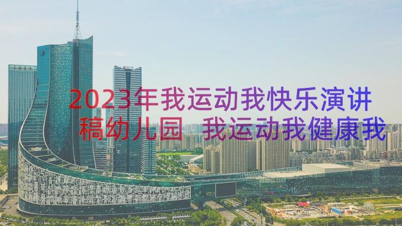 2023年我运动我快乐演讲稿幼儿园 我运动我健康我快乐演讲稿(精选11篇)