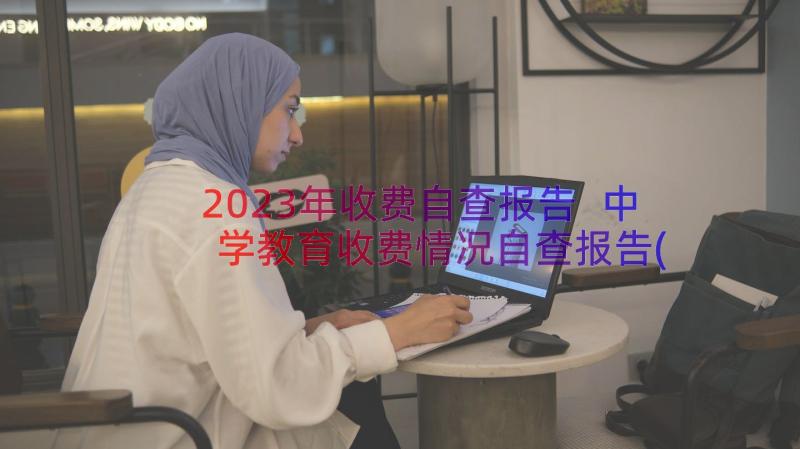 2023年收费自查报告 中学教育收费情况自查报告(通用16篇)