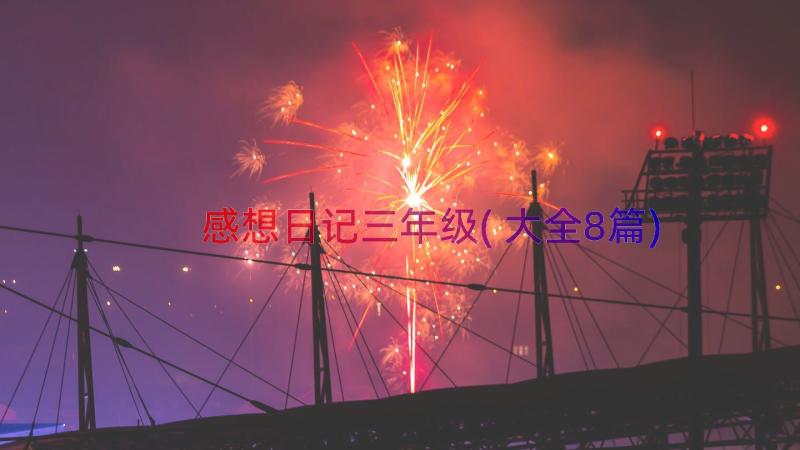 感想日记三年级(大全8篇)