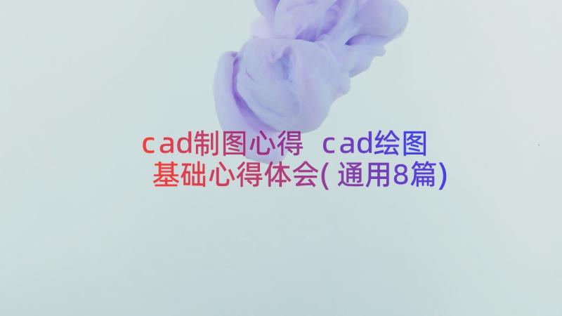 cad制图心得 cad绘图基础心得体会(通用8篇)