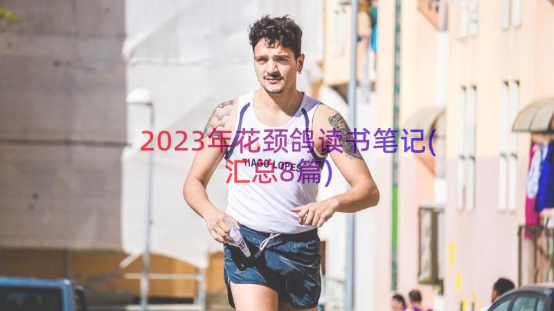 2023年花颈鸽读书笔记(汇总8篇)