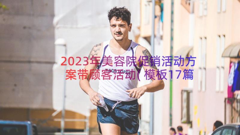 2023年美容院促销活动方案带顾客活动(模板17篇)