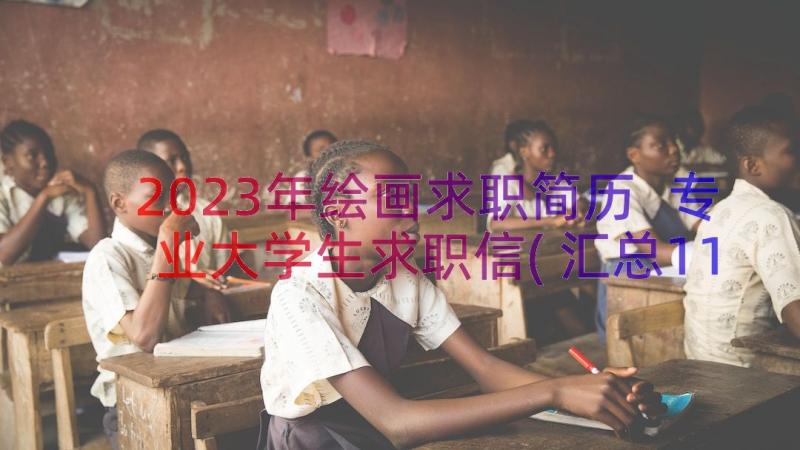 2023年绘画求职简历 专业大学生求职信(汇总11篇)