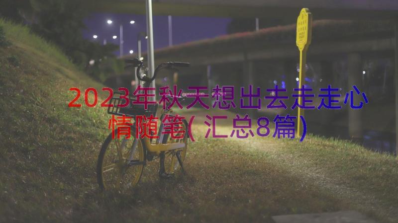 2023年秋天想出去走走心情随笔(汇总8篇)