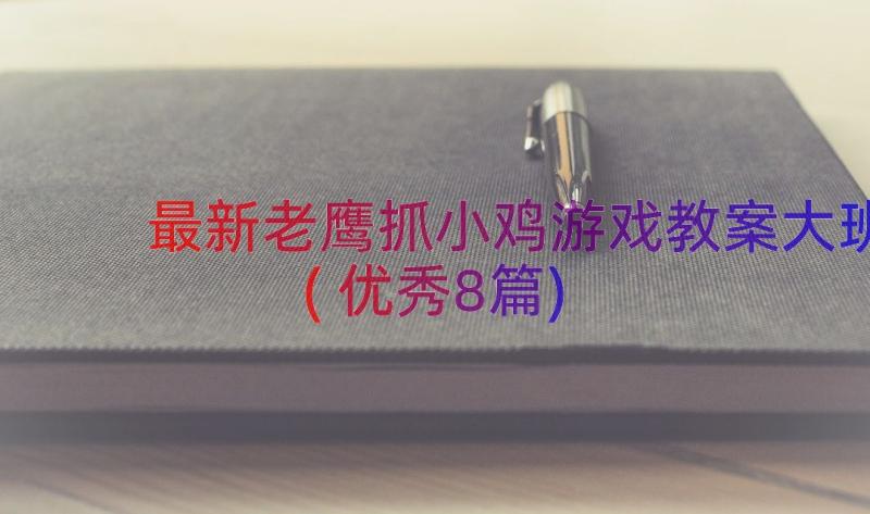 最新老鹰抓小鸡游戏教案大班(优秀8篇)