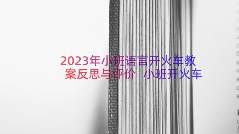 2023年小班语言开火车教案反思与评价 小班开火车教案(大全8篇)