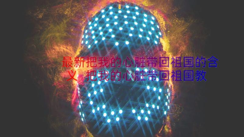 最新把我的心脏带回祖国的含义 把我的心脏带回祖国教学反思(精选13篇)