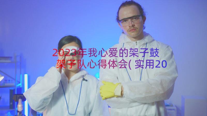 2023年我心爱的架子鼓 架子队心得体会(实用20篇)