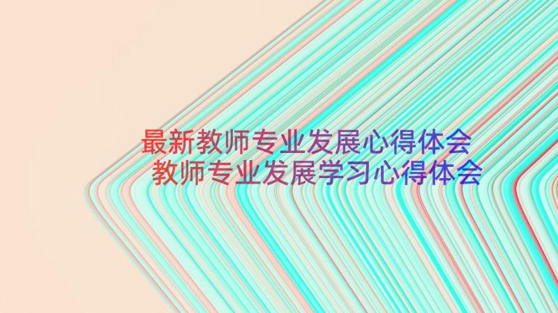 最新教师专业发展心得体会 教师专业发展学习心得体会(优质14篇)