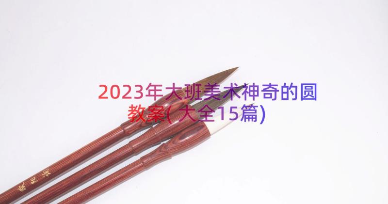 2023年大班美术神奇的圆教案(大全15篇)