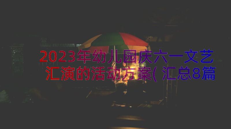 2023年幼儿园庆六一文艺汇演的活动方案(汇总8篇)